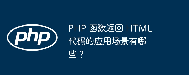 PHP 函数返回 HTML 代码的应用场景有哪些？