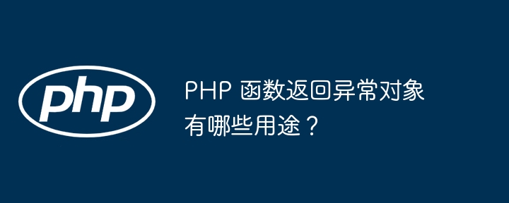 PHP 函数返回异常对象有哪些用途？