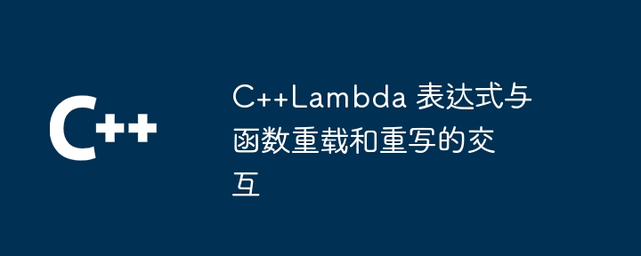 C++Lambda 表达式与函数重载和重写的交互