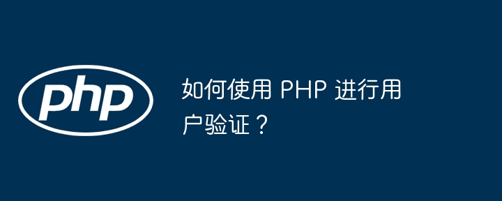 如何使用 PHP 进行用户验证？