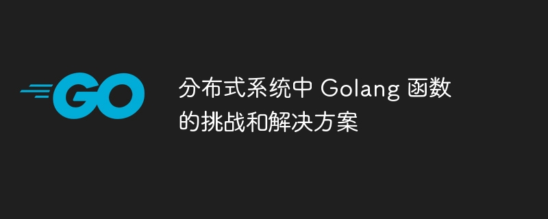 分布式系统中 Golang 函数的挑战和解决方案