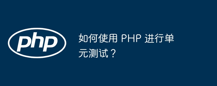 如何使用 PHP 进行单元测试？