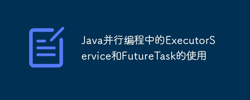 Java并行编程中的ExecutorService和FutureTask的使用