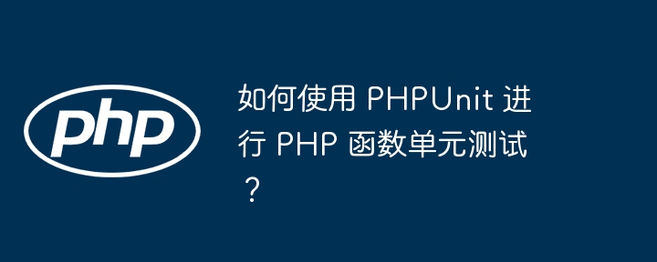 如何使用 PHPUnit 进行 PHP 函数单元测试？