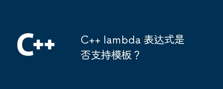 C++ lambda 表达式是否支持模板？