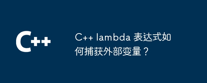 C++ lambda 表达式如何捕获外部变量？
