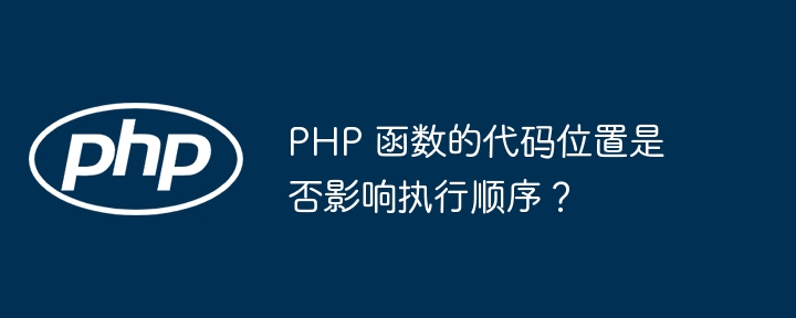 PHP 函数的代码位置是否影响执行顺序？