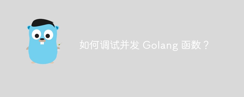 如何调试并发 Golang 函数？