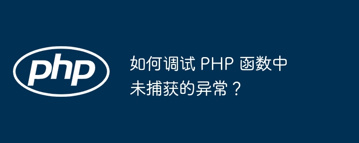 如何调试 PHP 函数中未捕获的异常？