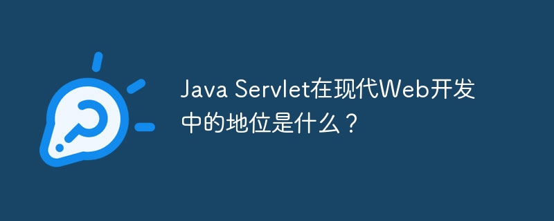 Java Servlet在现代Web开发中的地位是什么？