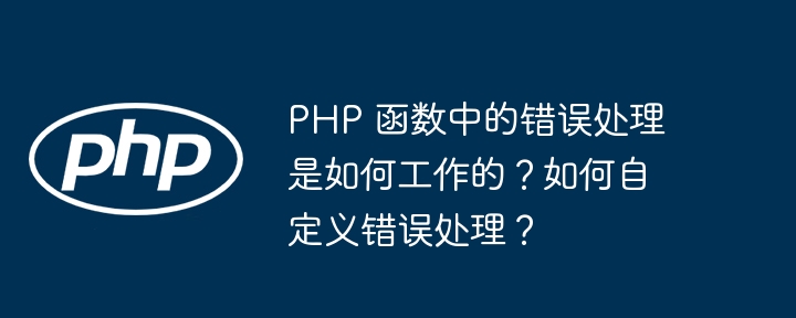 PHP 函数中的错误处理是如何工作的？如何自定义错误处理？