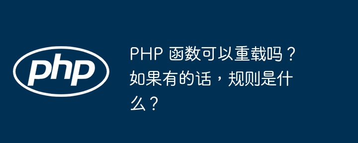 PHP 函数可以重载吗？如果有的话，规则是什么？