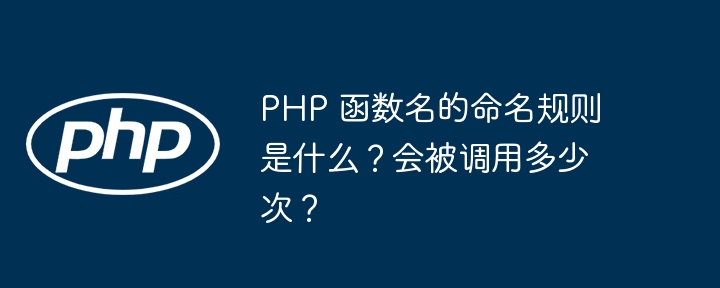 PHP 函数名的命名规则是什么？会被调用多少次？