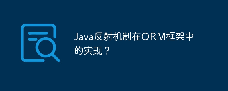 Java反射机制在ORM框架中的实现？