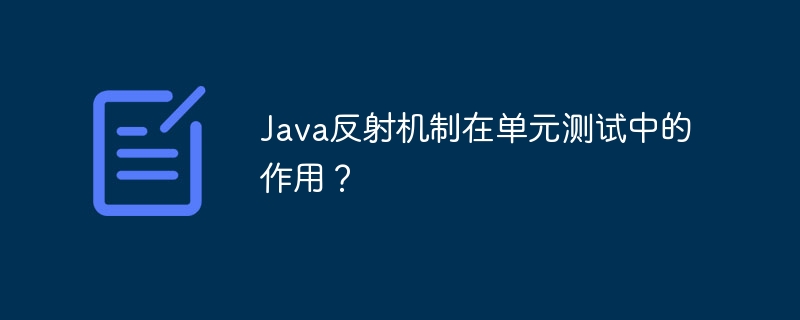 Java反射机制在单元测试中的作用？
