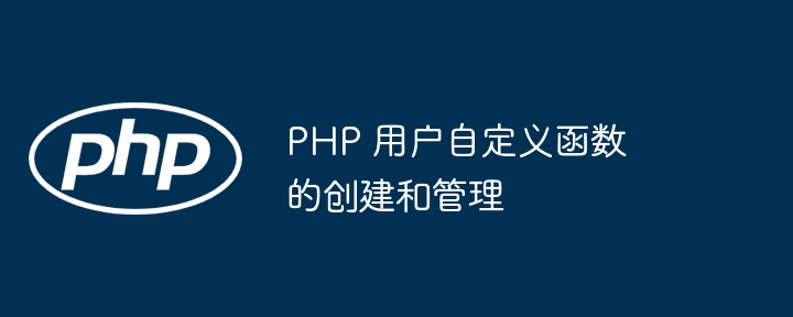 PHP 用户自定义函数的创建和管理
