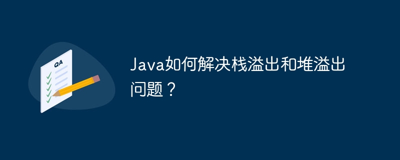 Java如何解决栈溢出和堆溢出问题？