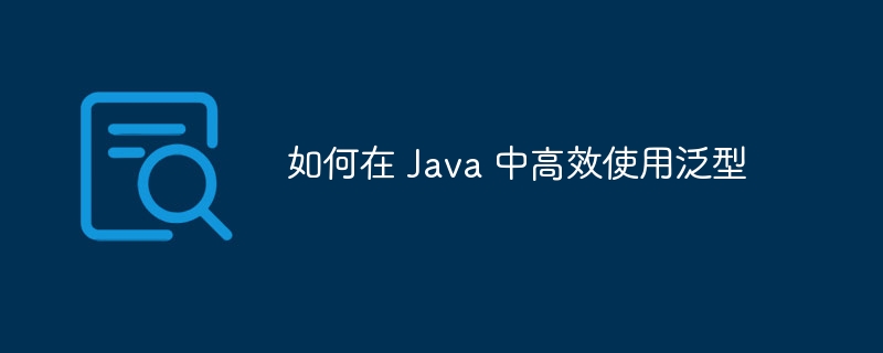 如何在 Java 中高效使用泛型