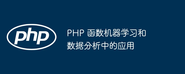 PHP 函数机器学习和数据分析中的应用