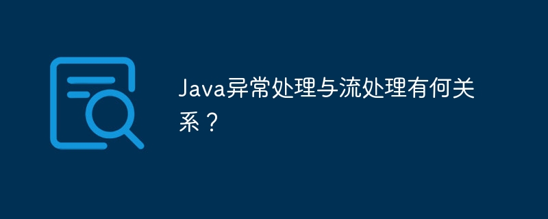 Java异常处理与流处理有何关系？