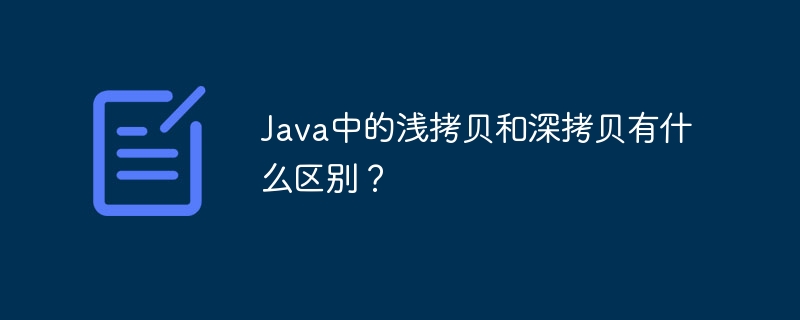 Java中的浅拷贝和深拷贝有什么区别？