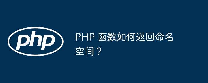 PHP 函数如何返回命名空间？