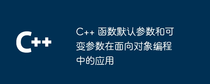 C++ 函数默认参数和可变参数在面向对象编程中的应用