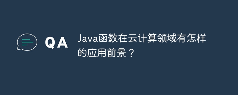 Java函数在云计算领域有怎样的应用前景？
