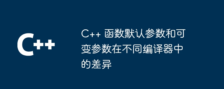 C++ 函数默认参数和可变参数在不同编译器中的差异