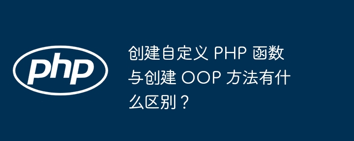 创建自定义 PHP 函数与创建 OOP 方法有什么区别？
