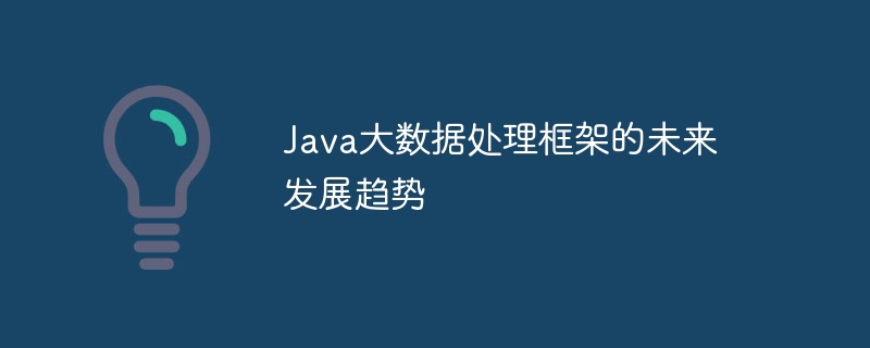 Java大数据处理框架的未来发展趋势