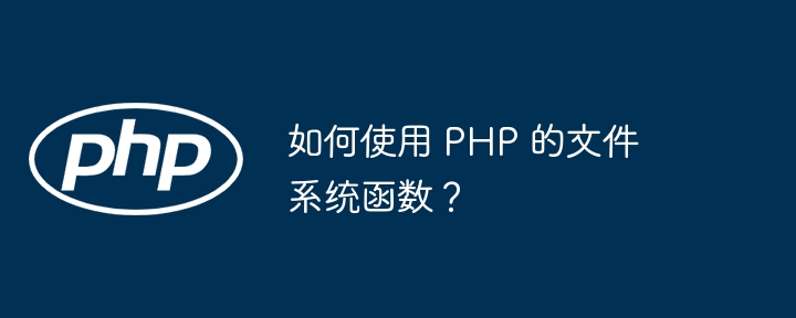 如何使用 PHP 的文件系统函数？
