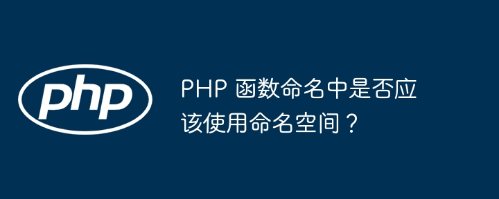 PHP 函数命名中是否应该使用命名空间？