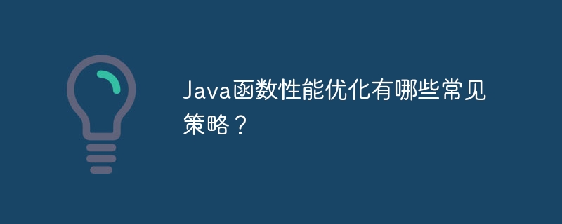 Java函数性能优化有哪些常见策略？