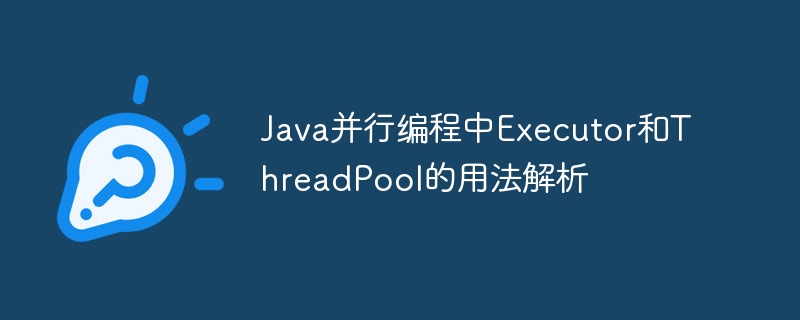 Java并行编程中Executor和ThreadPool的用法解析
