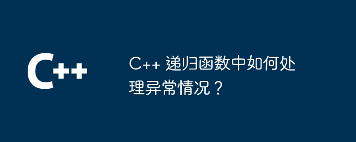 C++ 递归函数中如何处理异常情况？