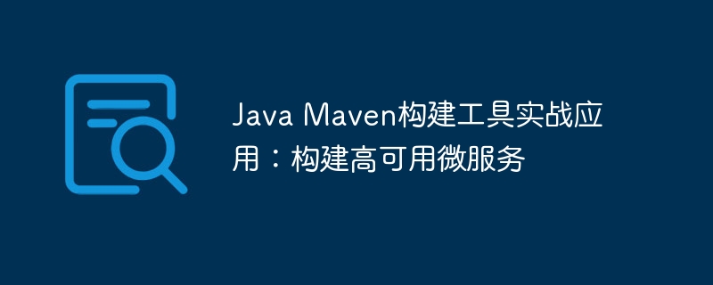 Java Maven构建工具实战应用：构建高可用微服务