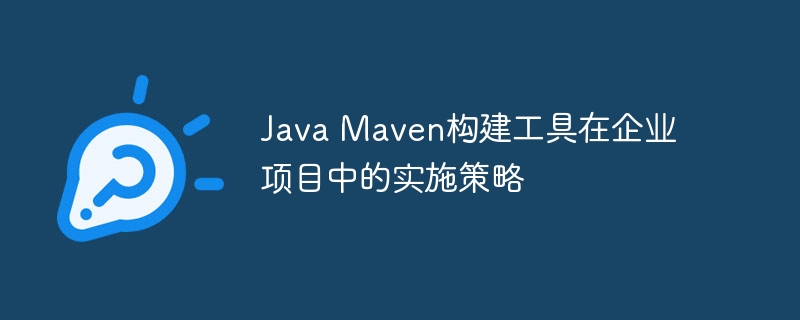 Java Maven构建工具在企业项目中的实施策略