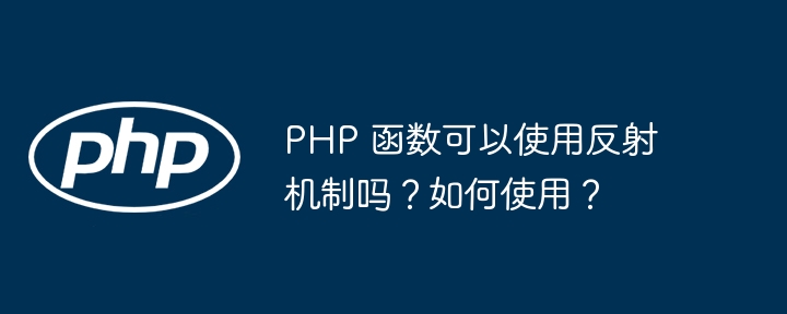 PHP 函数可以使用反射机制吗？如何使用？