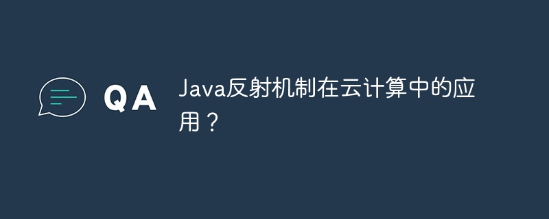 Java反射机制在云计算中的应用？
