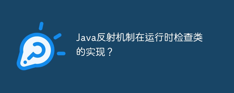 Java反射机制在运行时检查类的实现？