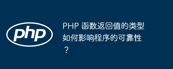 PHP 函数返回值的类型如何影响程序的可靠性？