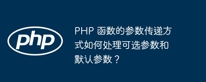 PHP 函数的参数传递方式如何处理可选参数和默认参数？