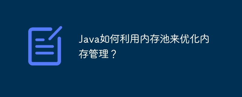 Java如何利用内存池来优化内存管理？