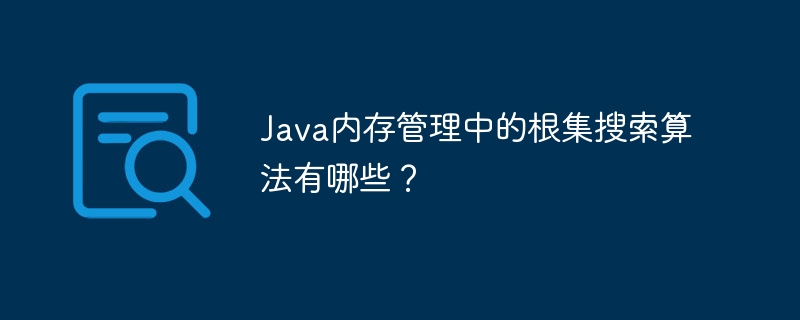 Java内存管理中的根集搜索算法有哪些？