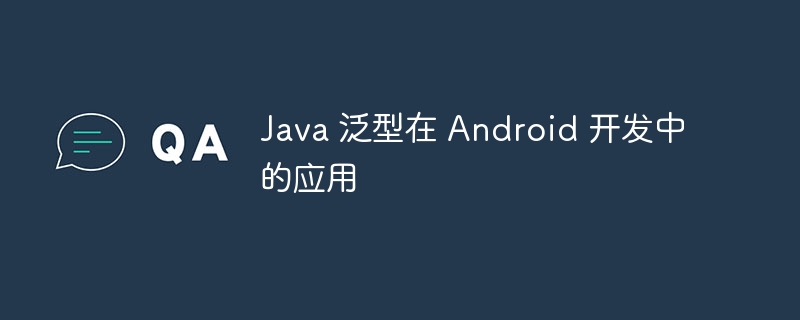 Java 泛型在 Android 开发中的应用