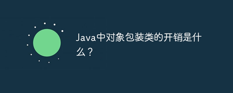 Java中对象包装类的开销是什么？