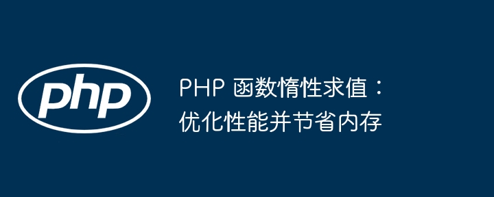PHP 函数惰性求值：优化性能并节省内存