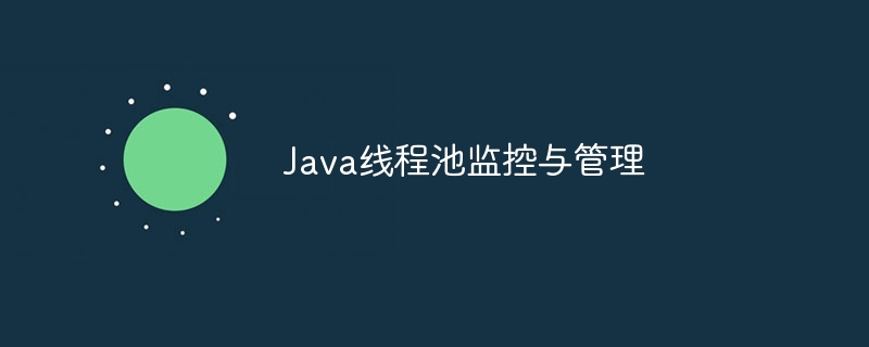 Java线程池监控与管理
