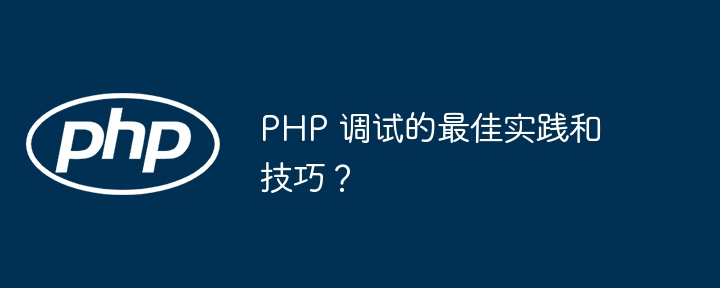 PHP 调试的最佳实践和技巧？